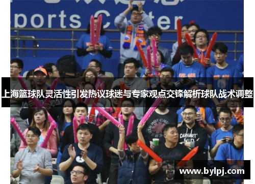 上海篮球队灵活性引发热议球迷与专家观点交锋解析球队战术调整