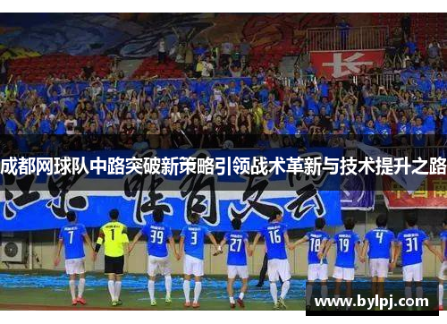 成都网球队中路突破新策略引领战术革新与技术提升之路