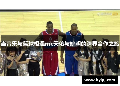 当音乐与篮球相遇mc天佑与姚明的跨界合作之旅