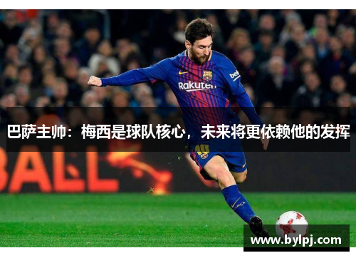 巴萨主帅：梅西是球队核心，未来将更依赖他的发挥