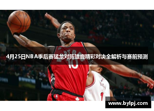 4月25日NBA季后赛猛龙对阵雄鹿精彩对决全解析与赛前预测