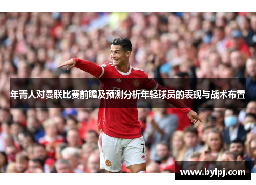 年青人对曼联比赛前瞻及预测分析年轻球员的表现与战术布置