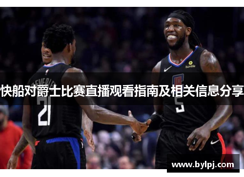 快船对爵士比赛直播观看指南及相关信息分享