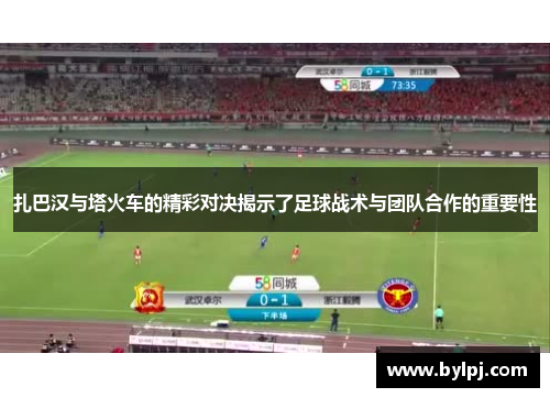 扎巴汉与塔火车的精彩对决揭示了足球战术与团队合作的重要性