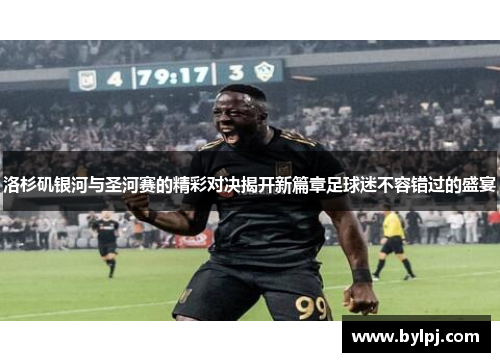 洛杉矶银河与圣河赛的精彩对决揭开新篇章足球迷不容错过的盛宴