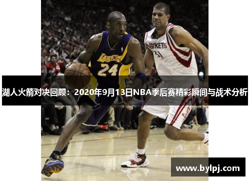 湖人火箭对决回顾：2020年9月13日NBA季后赛精彩瞬间与战术分析
