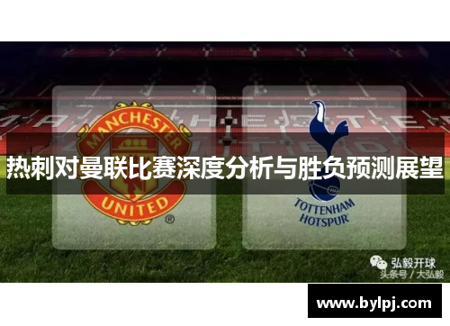 热刺对曼联比赛深度分析与胜负预测展望