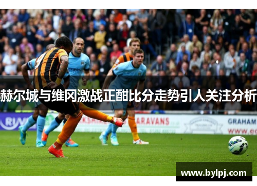 赫尔城与维冈激战正酣比分走势引人关注分析