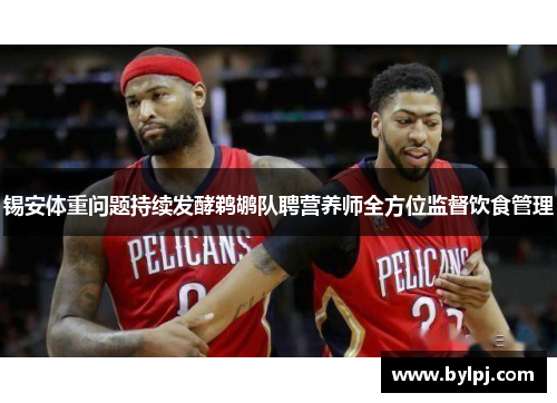 锡安体重问题持续发酵鹈鹕队聘营养师全方位监督饮食管理